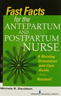 Fast Facts for the Antepartum and Postpartum Nurse: A Nursing Orientation and Care Guide in a Nutshell